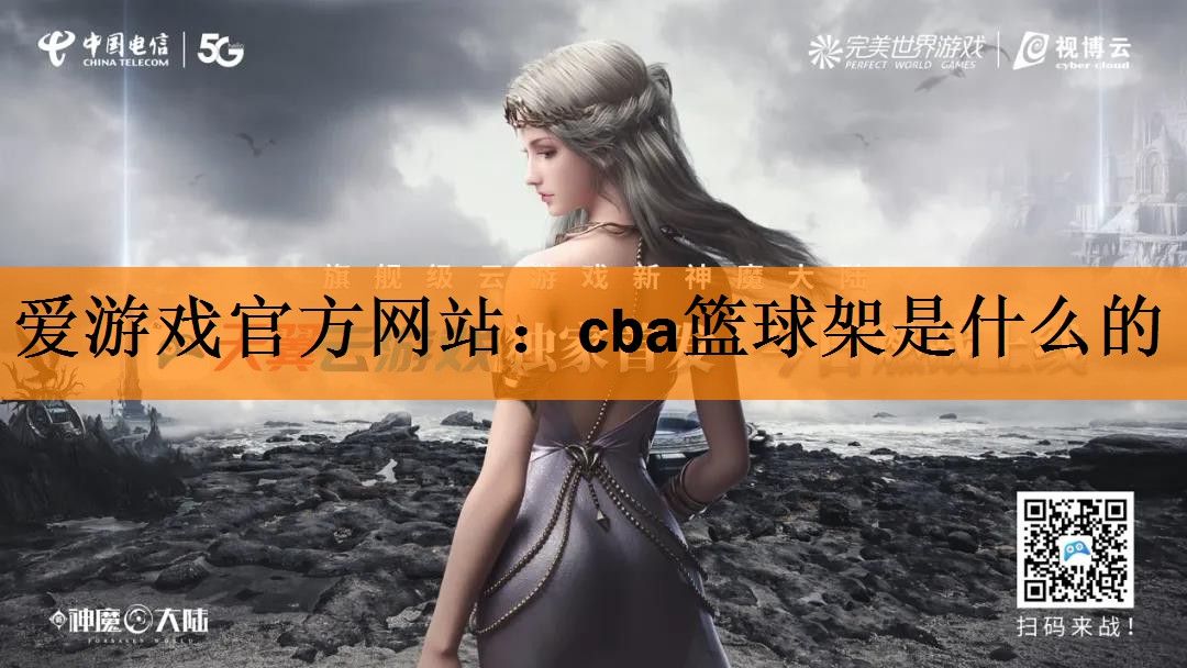 爱游戏官方网站：cba篮球架是什么的