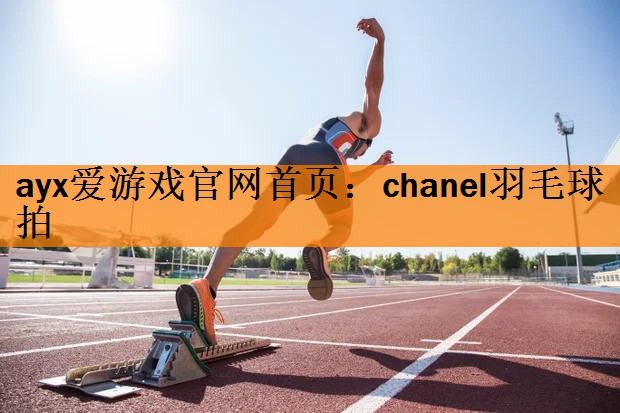 ayx爱游戏官网首页：chanel羽毛球拍