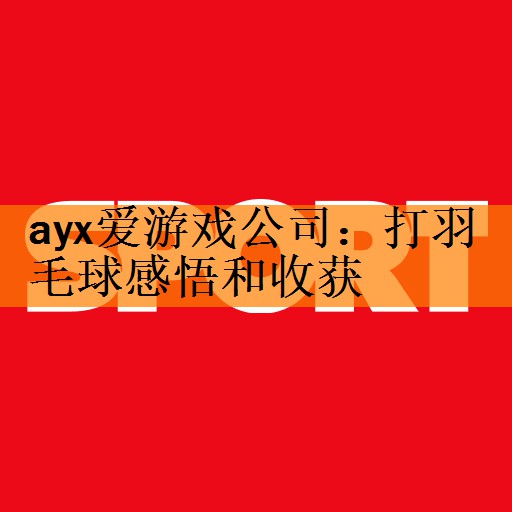 ayx爱游戏公司：打羽毛球感悟和收获