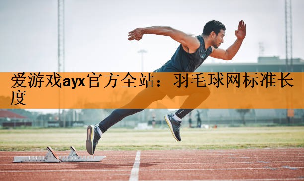 <strong>爱游戏ayx官方全站：羽毛球网标准长度</strong>